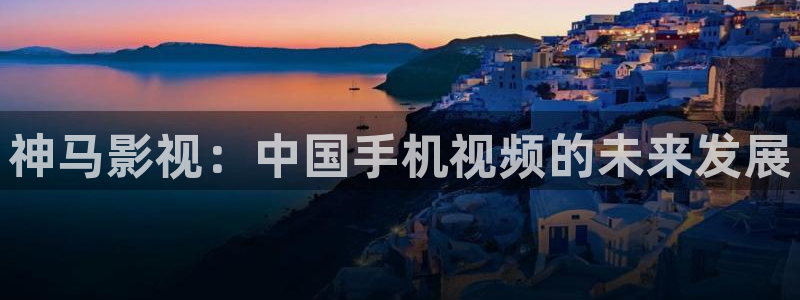 悠久影院免费下载：神马影视：中国手机视频的未来发展