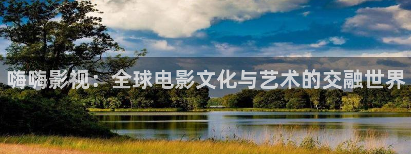 悠久影院首页：嗨嗨影视：全球电影文化与艺术的交融世界