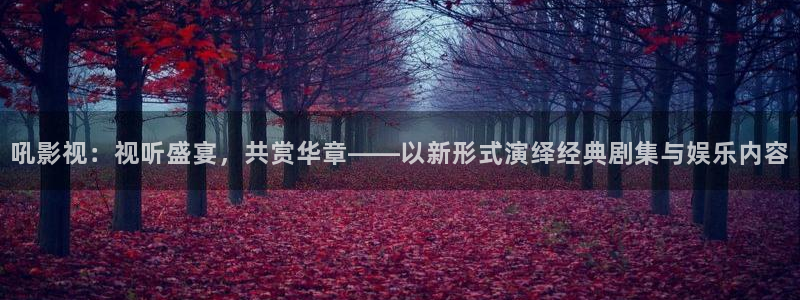 悠久影院免费完整版：吼影视：视听盛宴，共赏华章——以新形式演绎经典剧集与娱乐内容