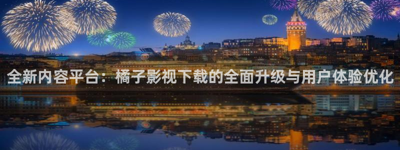 悠久影院电影免费大全：全新内容平台：橘子影视下载的全面升级与用户体验优化