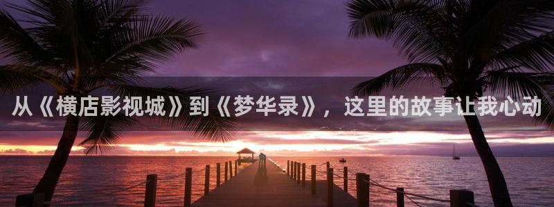 日本电影悠久影院：从《横店影视城》到《梦华录》，这里的故事让我心动