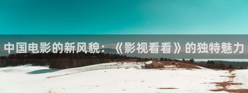 悠久影院电影免费大全：中国电影的新风貌：《影视看看》的独特魅力