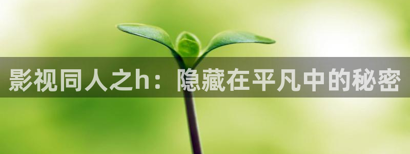 悠久影院全集免费观看：影视同人之h：隐藏在平凡中的秘密
